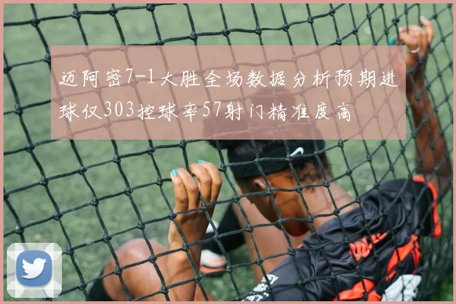 迈阿密7-1大胜全场数据分析预期进球仅303控球率57射门精准度高