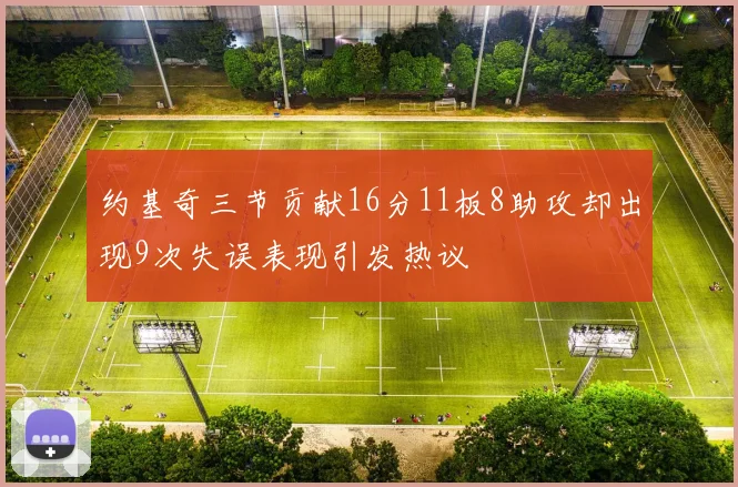 约基奇三节贡献16分11板8助攻却出现9次失误表现引发热议