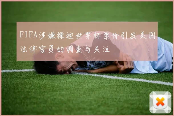 FIFA涉嫌操控世界杯票价引发美国法律官员的调查与关注