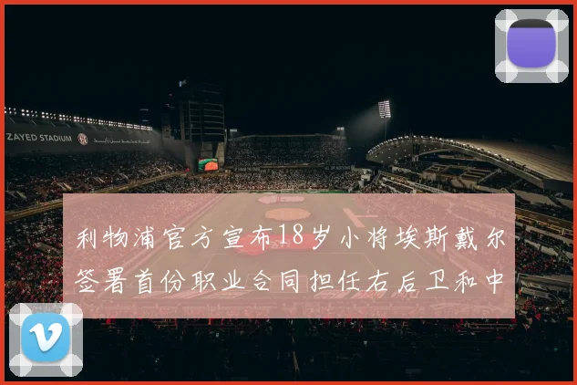 利物浦官方宣布18岁小将埃斯戴尔签署首份职业合同担任右后卫和中卫