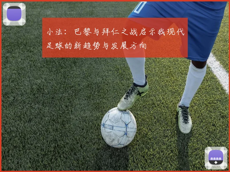 小法：巴黎与拜仁之战启示我现代足球的新趋势与发展方向