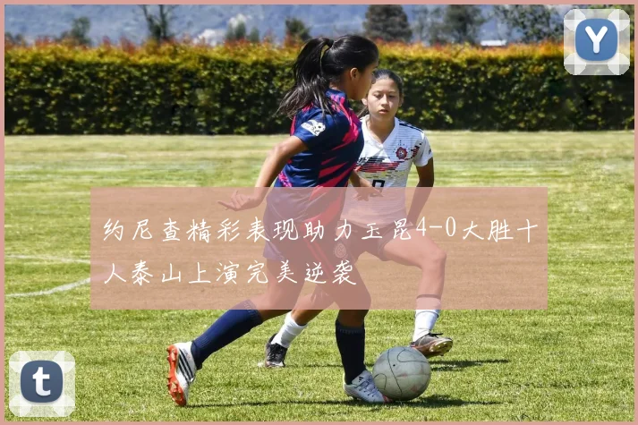 约尼查精彩表现助力玉昆4-0大胜十人泰山上演完美逆袭