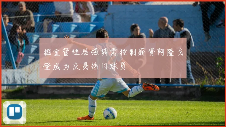 掘金管理层强调需控制薪资阿隆戈登成为交易热门球员