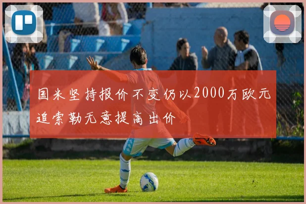 国米坚持报价不变仍以2000万欧元追索勒无意提高出价