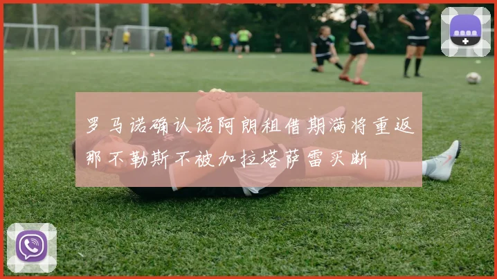 罗马诺确认诺阿朗租借期满将重返那不勒斯不被加拉塔萨雷买断