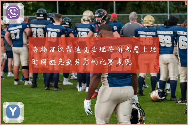 夸梅建议雷迪克合理安排老詹上场时间避免疲劳影响比赛表现